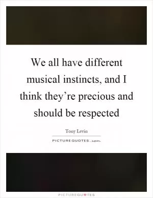 We all have different musical instincts, and I think they’re precious and should be respected Picture Quote #1