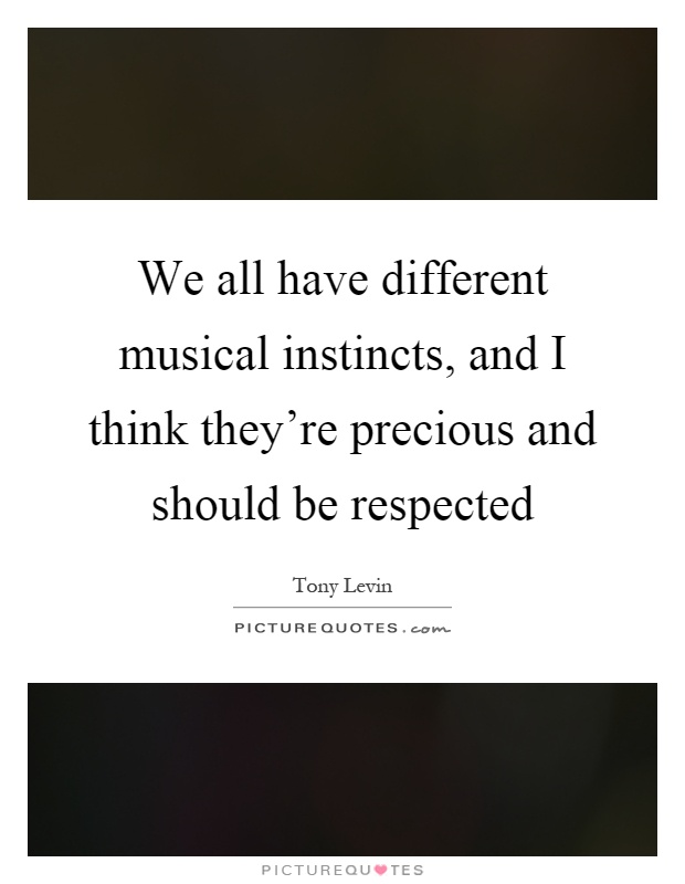 We all have different musical instincts, and I think they're precious and should be respected Picture Quote #1