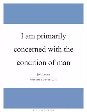 I am primarily concerned with the condition of man Picture Quote #1