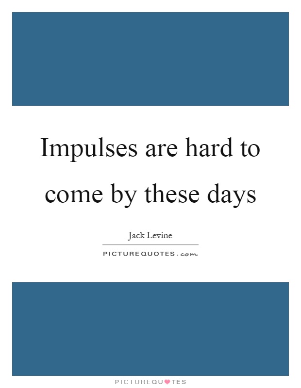 Impulses are hard to come by these days Picture Quote #1