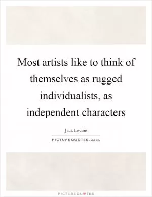 Most artists like to think of themselves as rugged individualists, as independent characters Picture Quote #1
