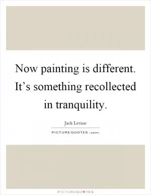 Now painting is different. It’s something recollected in tranquility Picture Quote #1