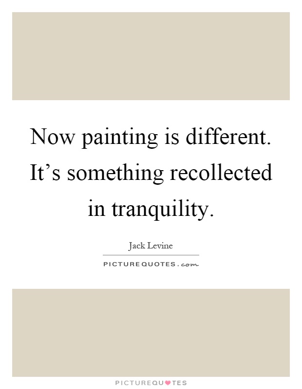 Now painting is different. It's something recollected in tranquility Picture Quote #1