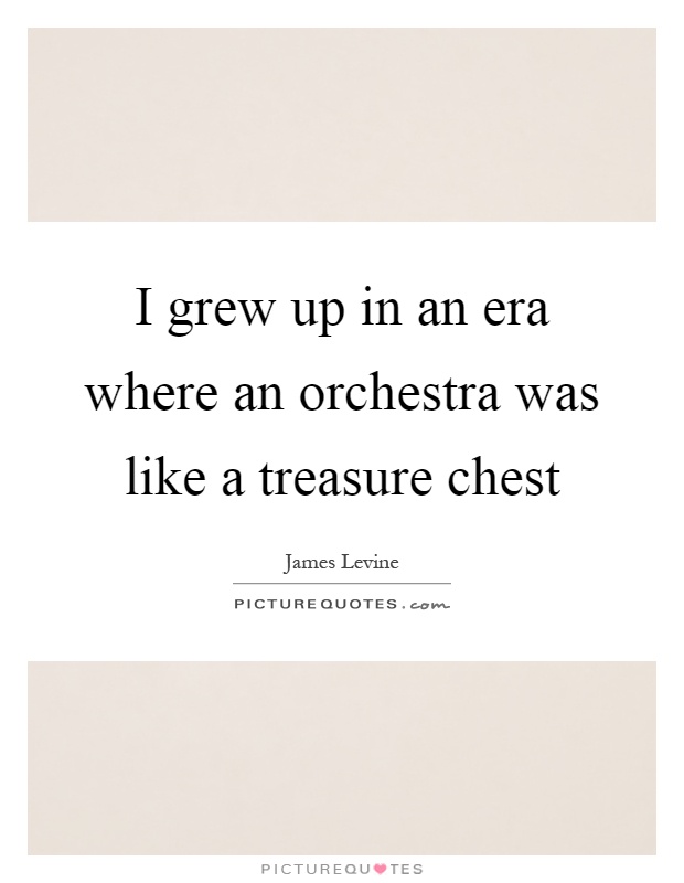 I grew up in an era where an orchestra was like a treasure chest Picture Quote #1
