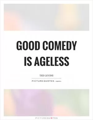 Good comedy is ageless Picture Quote #1