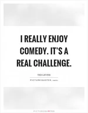 I really enjoy comedy. It’s a real challenge Picture Quote #1