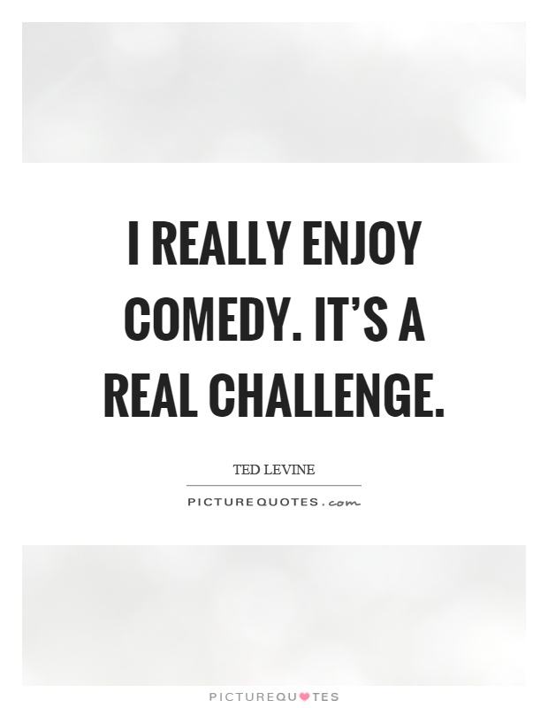 I really enjoy comedy. It's a real challenge Picture Quote #1