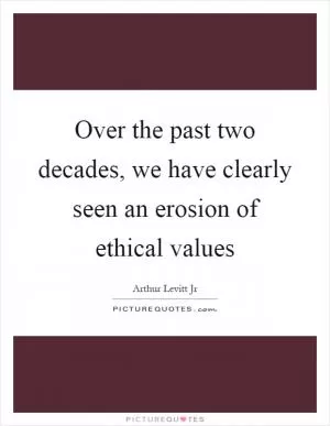 Over the past two decades, we have clearly seen an erosion of ethical values Picture Quote #1
