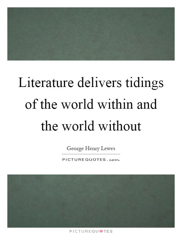 Literature delivers tidings of the world within and the world without Picture Quote #1