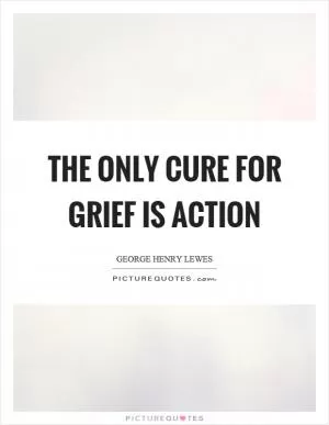 The only cure for grief is action Picture Quote #1