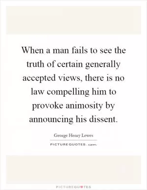 When a man fails to see the truth of certain generally accepted views, there is no law compelling him to provoke animosity by announcing his dissent Picture Quote #1