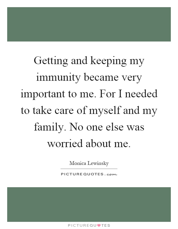 Getting and keeping my immunity became very important to me. For I needed to take care of myself and my family. No one else was worried about me Picture Quote #1