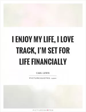 I enjoy my life, I love track, I’m set for life financially Picture Quote #1