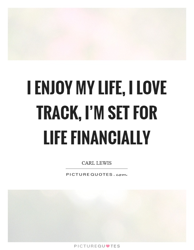 I enjoy my life, I love track, I'm set for life financially Picture Quote #1