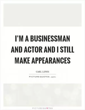 I’m a businessman and actor and I still make appearances Picture Quote #1