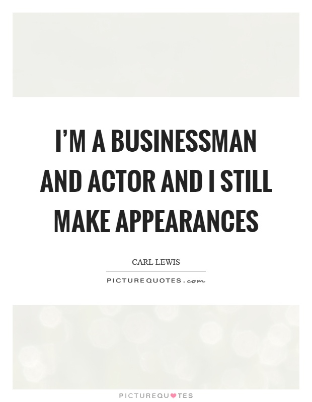 I'm a businessman and actor and I still make appearances Picture Quote #1