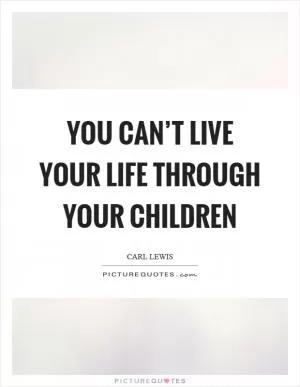 You can’t live your life through your children Picture Quote #1