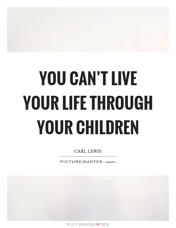 You can't live your life through your children Picture Quote #1