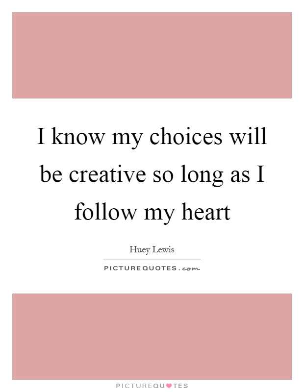 I know my choices will be creative so long as I follow my heart Picture Quote #1