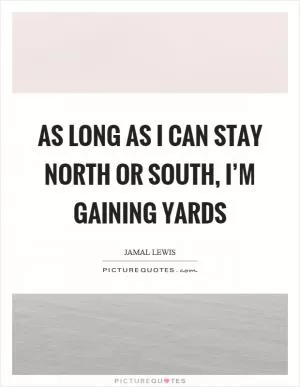As long as I can stay north or south, I’m gaining yards Picture Quote #1