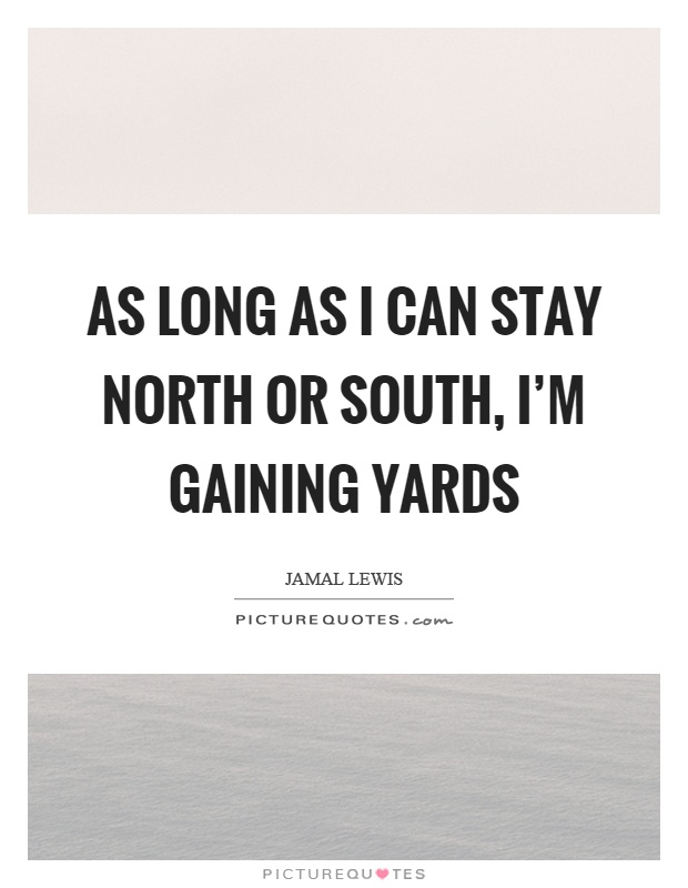 As long as I can stay north or south, I'm gaining yards Picture Quote #1