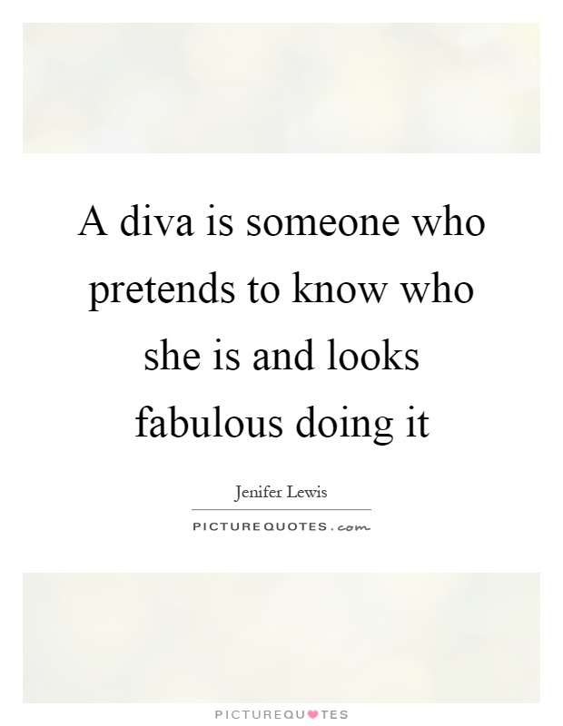 A diva is someone who pretends to know who she is and looks fabulous doing it Picture Quote #1