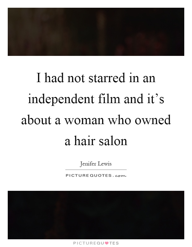 I had not starred in an independent film and it's about a woman who owned a hair salon Picture Quote #1