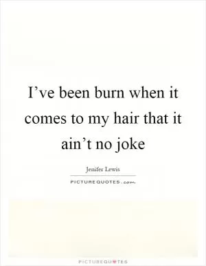 I’ve been burn when it comes to my hair that it ain’t no joke Picture Quote #1