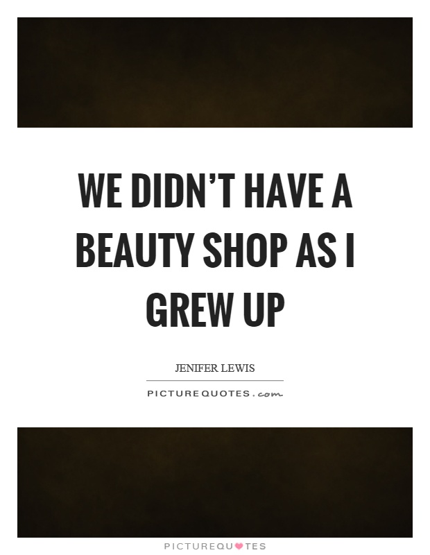 We didn't have a beauty shop as I grew up Picture Quote #1