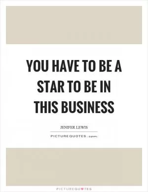 You have to be a star to be in this business Picture Quote #1