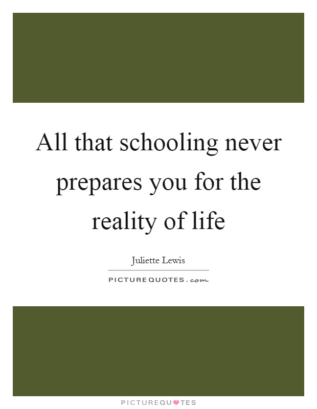 All that schooling never prepares you for the reality of life Picture Quote #1