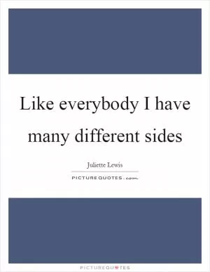 Like everybody I have many different sides Picture Quote #1