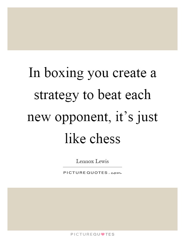 In boxing you create a strategy to beat each new opponent, it's just like chess Picture Quote #1