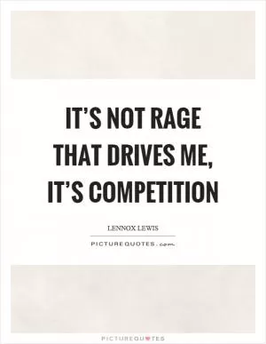 It’s not rage that drives me, it’s competition Picture Quote #1