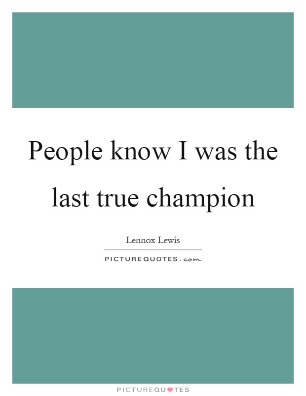 People know I was the last true champion Picture Quote #1