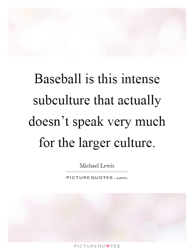 Baseball is this intense subculture that actually doesn't speak very much for the larger culture Picture Quote #1
