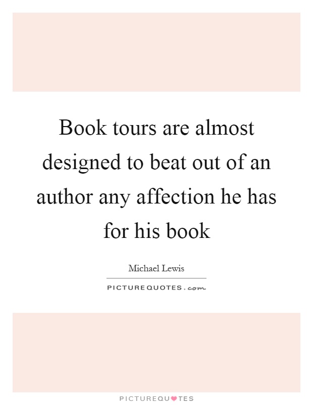 Book tours are almost designed to beat out of an author any affection he has for his book Picture Quote #1
