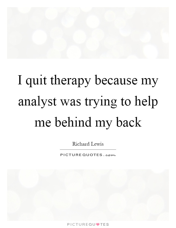I quit therapy because my analyst was trying to help me behind my back Picture Quote #1
