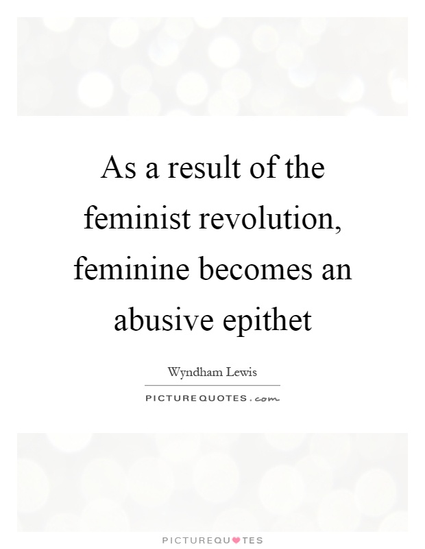 As a result of the feminist revolution, feminine becomes an abusive epithet Picture Quote #1