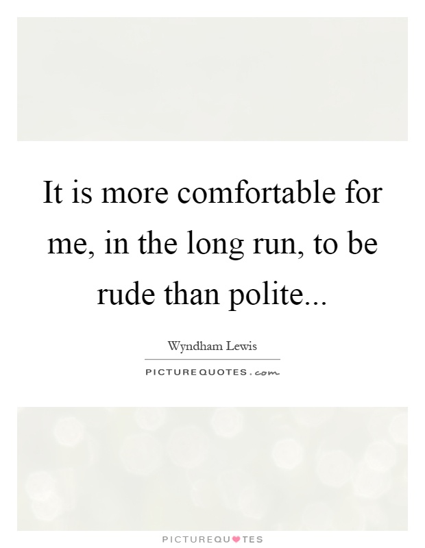 It is more comfortable for me, in the long run, to be rude than polite Picture Quote #1