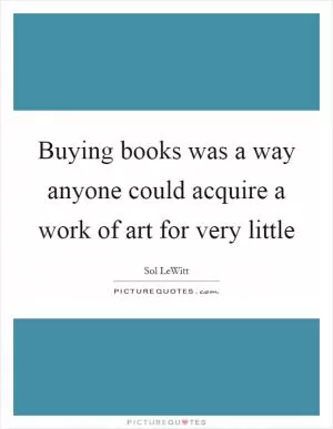 Buying books was a way anyone could acquire a work of art for very little Picture Quote #1