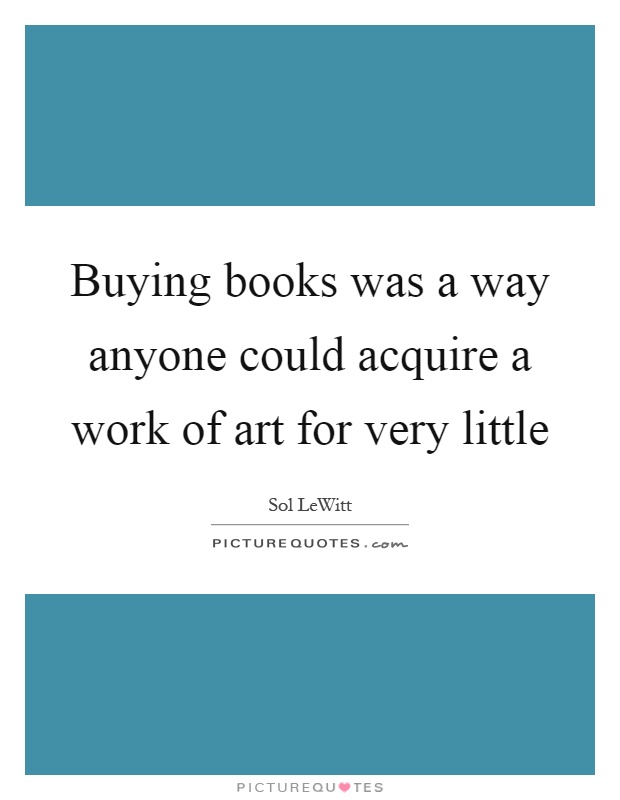 Buying books was a way anyone could acquire a work of art for very little Picture Quote #1