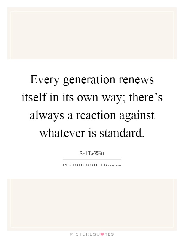 Every generation renews itself in its own way; there's always a reaction against whatever is standard Picture Quote #1