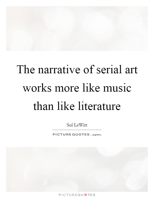 The narrative of serial art works more like music than like literature Picture Quote #1