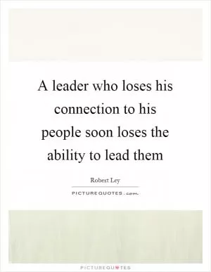 A leader who loses his connection to his people soon loses the ability to lead them Picture Quote #1