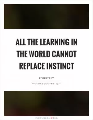 All the learning in the world cannot replace instinct Picture Quote #1