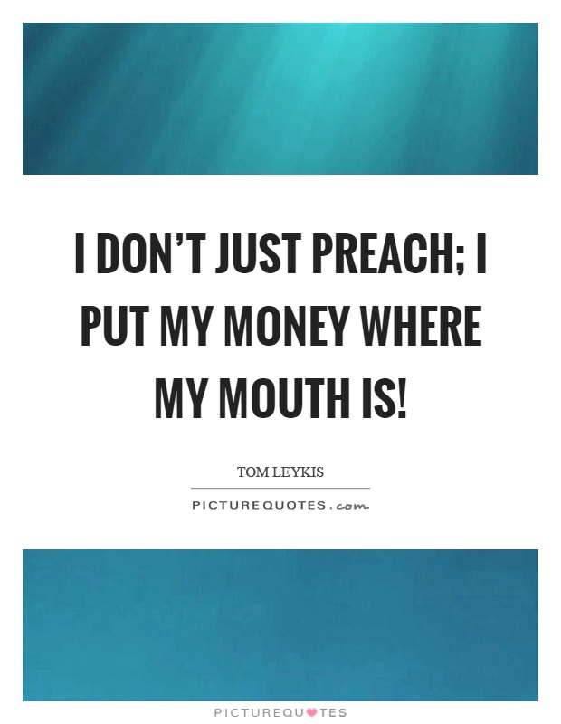 I don't just preach; I put my money where my mouth is! Picture Quote #1
