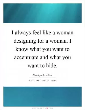 I always feel like a woman designing for a woman. I know what you want to accentuate and what you want to hide Picture Quote #1