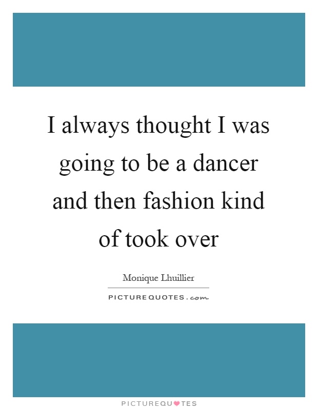 I always thought I was going to be a dancer and then fashion kind of took over Picture Quote #1