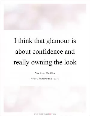 I think that glamour is about confidence and really owning the look Picture Quote #1